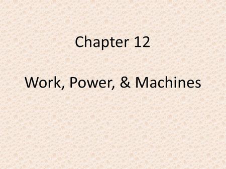 Chapter 12 Work, Power, & Machines. I. What is work? A.Work – when force causes a change in an objects position. 1.Change must be in the direction force.