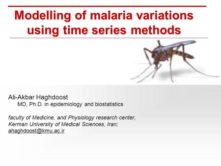 Modelling of malaria variations using time series methods Ali-Akbar Haghdoost MD, Ph.D. in epidemiology and biostatistics faculty of Medicine, and Physiology.