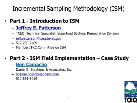 Incremental Sampling Methodology (ISM) Part 1 - Introduction to ISM – Jeffrey E. Patterson Jeffrey E. Patterson – TCEQ, Technical Specialist, Superfund.