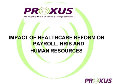 IMPACT OF HEALTHCARE REFORM ON PAYROLL, HRIS AND HUMAN RESOURCES.