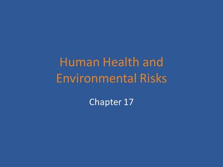 Human Health and Environmental Risks Chapter 17. Categories of Human Health 3 major categories of risks a. physical – natural disasters, radon, UV rays.