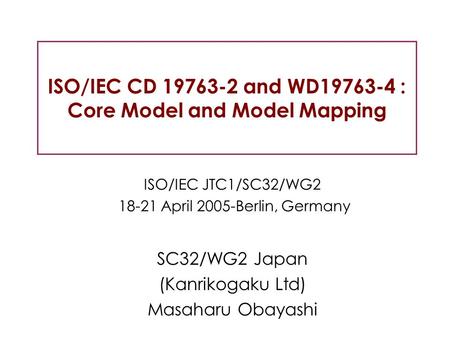 ISO/IEC CD 19763-2 and WD19763-4 : Core Model and Model Mapping ISO/IEC JTC1/SC32/WG2 18-21 April 2005-Berlin, Germany SC32/WG2 Japan (Kanrikogaku Ltd)