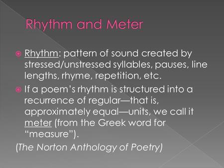  Rhythm: pattern of sound created by stressed/unstressed syllables, pauses, line lengths, rhyme, repetition, etc.  If a poem’s rhythm is structured into.