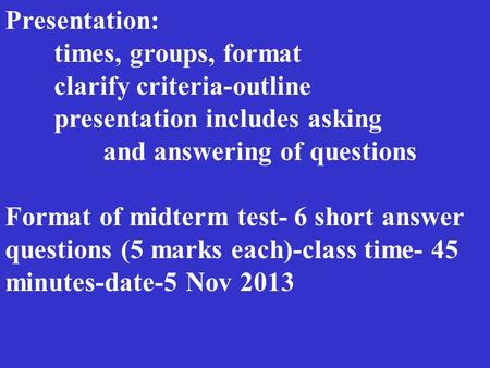 Presentation: times, groups, format clarify criteria-outline presentation includes asking and answering of questions Format of midterm test- 6 short answer.