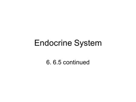 Endocrine System 6. 6.5 continued.