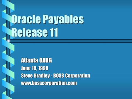 Oracle Payables Release 11 Atlanta OAUG June 19, 1998 Steve Bradley - BOSS Corporation www.bosscorporation.com.