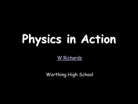 Physics in Action W Richards Worthing High School.