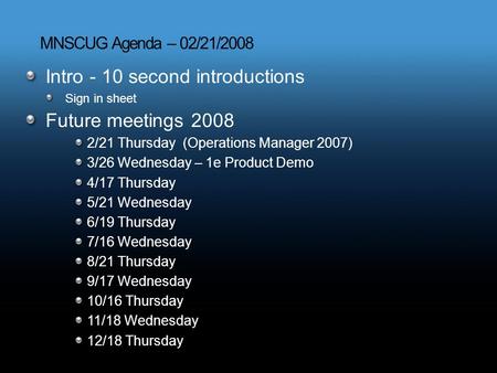 MNSCUG Agenda – 02/21/2008 Intro - 10 second introductions Sign in sheet Future meetings 2008 2/21 Thursday (Operations Manager 2007) 3/26 Wednesday –