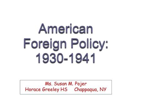 American Foreign Policy: 1930-1941 Ms. Susan M. Pojer Horace Greeley HS Chappaqua, NY.