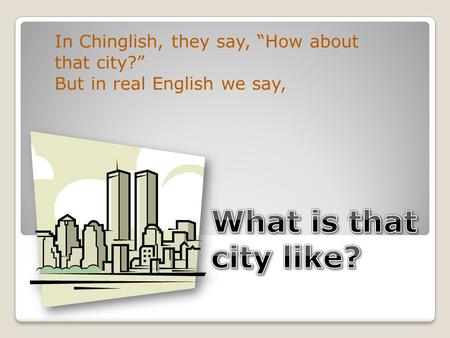 In Chinglish, they say, “How about that city?” But in real English we say,