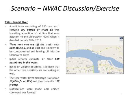 Scenario – NWAC Discussion/Exercise Train – Inland River A unit train consisting of 120 cars each carrying 600 barrels of crude oil was transiting a section.