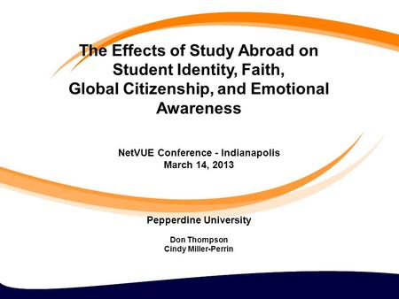 The Effects of Study Abroad on Student Identity, Faith, Global Citizenship, and Emotional Awareness NetVUE Conference - Indianapolis March 14, 2013 Pepperdine.