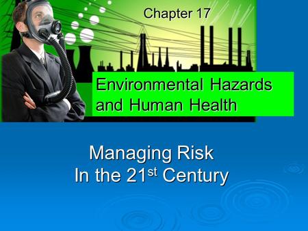 Chapter 17 Managing Risk In the 21 st Century Environmental Hazards and Human Health.