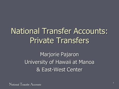 N ational T ransfer A ccounts 1 National Transfer Accounts: Private Transfers Marjorie Pajaron University of Hawaii at Manoa & East-West Center.