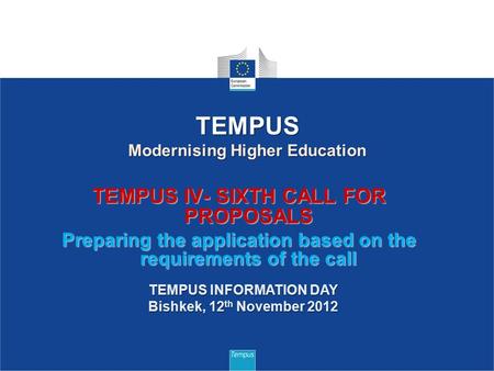 TEMPUS IV- SIXTH CALL FOR PROPOSALS Preparing the application based on the requirements of the call 1 TEMPUS Modernising Higher Education TEMPUS INFORMATION.