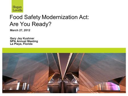 Food Safety Modernization Act: Are You Ready? March 27, 2012 Gary Jay Kushner NPA Annual Meeting La Playa, Florida.