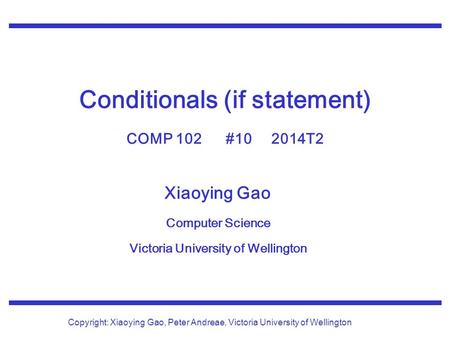 Xiaoying Gao Computer Science Victoria University of Wellington Copyright: Xiaoying Gao, Peter Andreae, Victoria University of Wellington Conditionals.