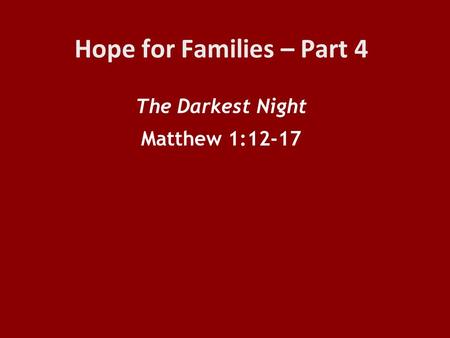 Hope for Families – Part 4 The Darkest Night Matthew 1:12-17.