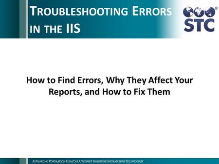 T ROUBLESHOOTING E RRORS IN THE IIS How to Find Errors, Why They Affect Your Reports, and How to Fix Them.