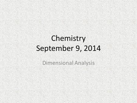 Chemistry September 9, 2014 Dimensional Analysis.