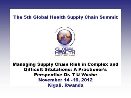 CLICK TO ADD TITLE [DATE][SPEAKERS NAMES] The 5th Global Health Supply Chain Summit November 14 -16, 2012 Kigali, Rwanda Managing Supply Chain Risk in.