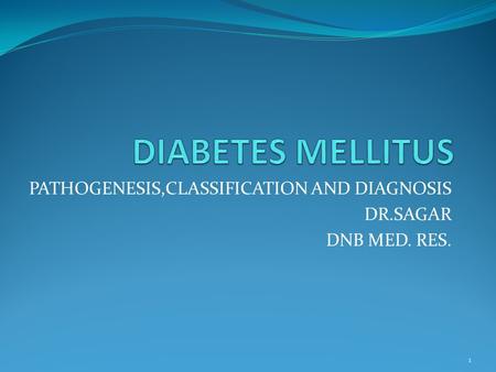 PATHOGENESIS,CLASSIFICATION AND DIAGNOSIS DR.SAGAR DNB MED. RES. 1.