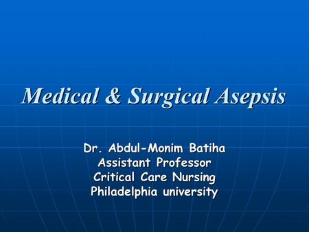 Medical & Surgical Asepsis Dr. Abdul-Monim Batiha Assistant Professor Critical Care Nursing Philadelphia university.