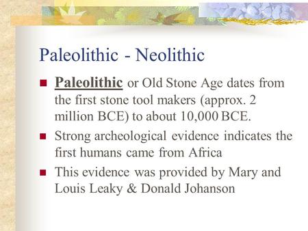 Paleolithic - Neolithic Paleolithic or Old Stone Age dates from the first stone tool makers (approx. 2 million BCE) to about 10,000 BCE. Strong archeological.