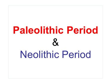 Paleolithic Period & Neolithic Period. Paleolithic = Old Stone Age 2 million B.C. to 10,000 B.C. The Paleolithic Age is a prehistoric era distinguished.