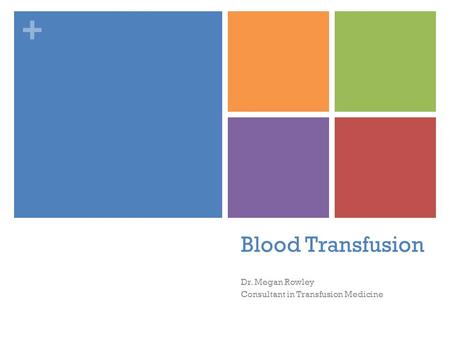+ Dr. Megan Rowley Consultant in Transfusion Medicine Blood Transfusion.
