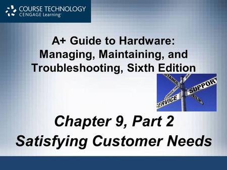 A+ Guide to Hardware: Managing, Maintaining, and Troubleshooting, Sixth Edition Chapter 9, Part 2 Satisfying Customer Needs.