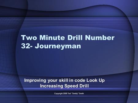 Two Minute Drill Number 32- Journeyman Improving your skill in code Look Up Increasing Speed Drill Copyright 2008 Ted Smitty Smith.