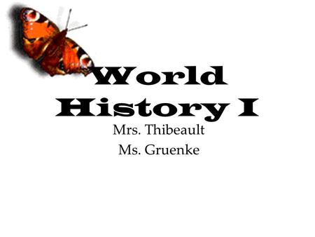 World History I Mrs. Thibeault Ms. Gruenke. What you need… Everyday bring: –A notebook –Textbook –Planner –Pen / Pencil.