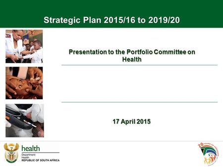 Presentation to the Portfolio Committee on Health 17 April 2015 Strategic Plan 2015/16 to 2019/20.