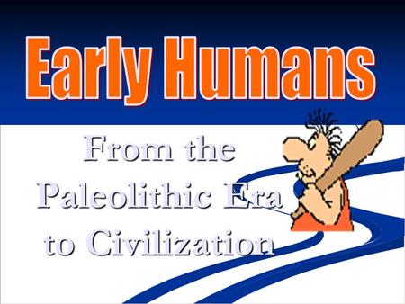From the Paleolithic Era to Civilization