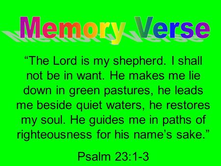 “The Lord is my shepherd. I shall not be in want. He makes me lie down in green pastures, he leads me beside quiet waters, he restores my soul. He guides.