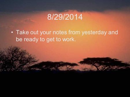 8/29/2014 Take out your notes from yesterday and be ready to get to work.