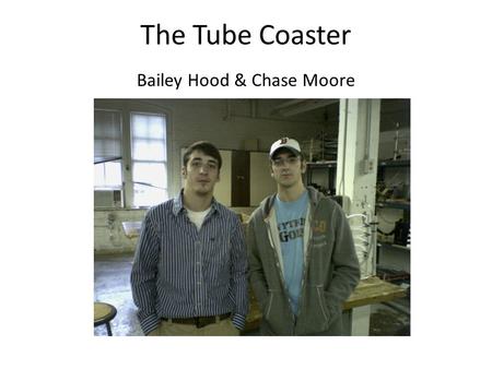 The Tube Coaster Bailey Hood & Chase Moore. Device Design Materials Used 3 sheets ½ x ½ meter pegboard 1 sheet ½ x ½ meter plywood 6 feet rubber tubing.