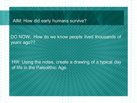 AIM: How did early humans survive? DO NOW: How do we know people lived thousands of years ago?? HW: Using the notes, create a drawing of a typical day.