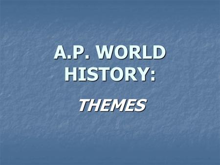 A.P. WORLD HISTORY: THEMES.