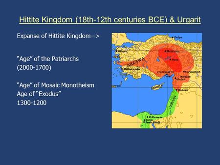 Hittite Kingdom (18th-12th centuries BCE) & Urgarit Expanse of Hittite Kingdom--> “Age” of the Patriarchs (2000-1700) “Age” of Mosaic Monotheism Age of.