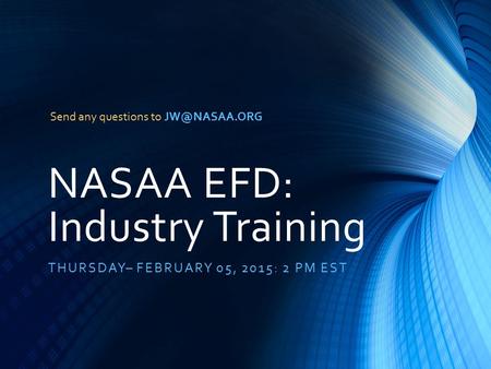 NASAA EFD: Industry Training THURSDAY– FEBRUARY 05, 2015: 2 PM EST Send any questions to