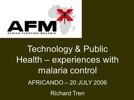 Technology & Public Health – experiences with malaria control AFRICANDO – 20 JULY 2006 Richard Tren.