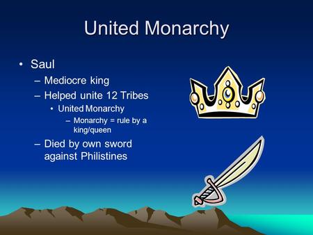United Monarchy Saul –Mediocre king –Helped unite 12 Tribes United Monarchy –Monarchy = rule by a king/queen –Died by own sword against Philistines.