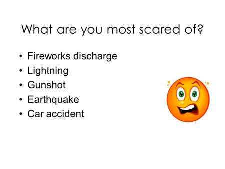 What are you most scared of? Fireworks discharge Lightning Gunshot Earthquake Car accident.