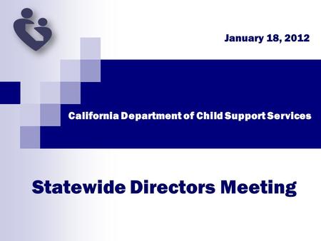 Statewide Directors Meeting January 18, 2012 California Department of Child Support Services.