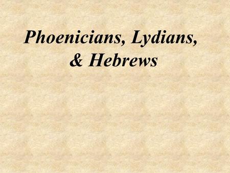 Phoenicians, Lydians, & Hebrews.