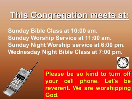 This Congregation meets at: Sunday Bible Class at 10:00 am. Sunday Worship Service at 11:00 am. Sunday Night Worship service at 6:00 pm. Wednesday Night.