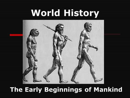 World History The Early Beginnings of Mankind. The First Humans “Theories on prehistory and early man constantly change as new evidence comes to light.”