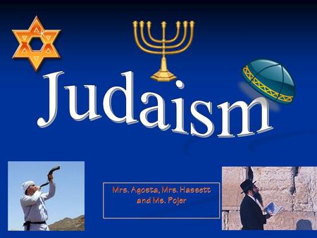 Mrs. Agosta, Mrs. Hassett and Ms. Pojer. I. History: Judaism is the first monotheistic religion Yahweh is the Hebrew name for God.